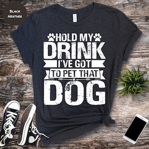 Hold My Drink I&#39;ve Got To Pet This Dog T-shirt, Dog Lover Shirt, Dog Mom T-Shirt,Funny Shirt, Hold My Drink I Gotta Pet This Dog Shirt