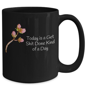 May include: Black coffee mug with a white floral design and the text "Today is a Get Shit Done Kind of a Day".