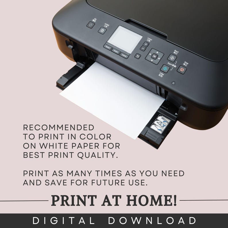 May include: A black and white printer with a white sheet of paper in the tray. The text on the image reads "RECOMMENDED TO PRINT IN COLOR ON WHITE PAPER FOR BEST PRINT QUALITY. PRINT AS MANY TIMES AS YOU NEED AND SAVE FOR FUTURE USE. PRINT AT HOME! DIGITAL DOWNLOAD"