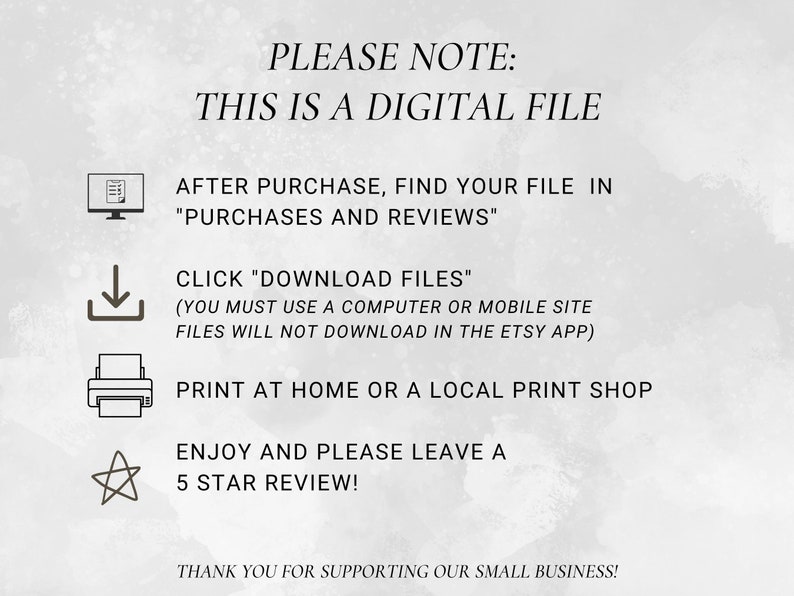 K&ouml;nnte beinhalten: Eine Grafik mit Anweisungen zum Herunterladen digitaler Dateien mit Symbolen f&uuml;r einen Computer, einen Download-Pfeil, einen Drucker und einen Stern. Der Text lautet "PLEASE NOTE: THIS IS A DIGITAL FILE. AFTER PURCHASE, FIND YOUR FILE IN "PURCHASES AND REVIEWS". CLICK "DOWNLOAD FILES" (YOU MUST USE A COMPUTER OR MOBILE SITE FILES WILL NOT DOWNLOAD IN THE ETSY APP). PRINT AT HOME OR A LOCAL PRINT SHOP. ENJOY AND PLEASE LEAVE A 5 STAR REVIEW! THANK YOU FOR SUPPORTING OUR SMALL BUSINESS!"