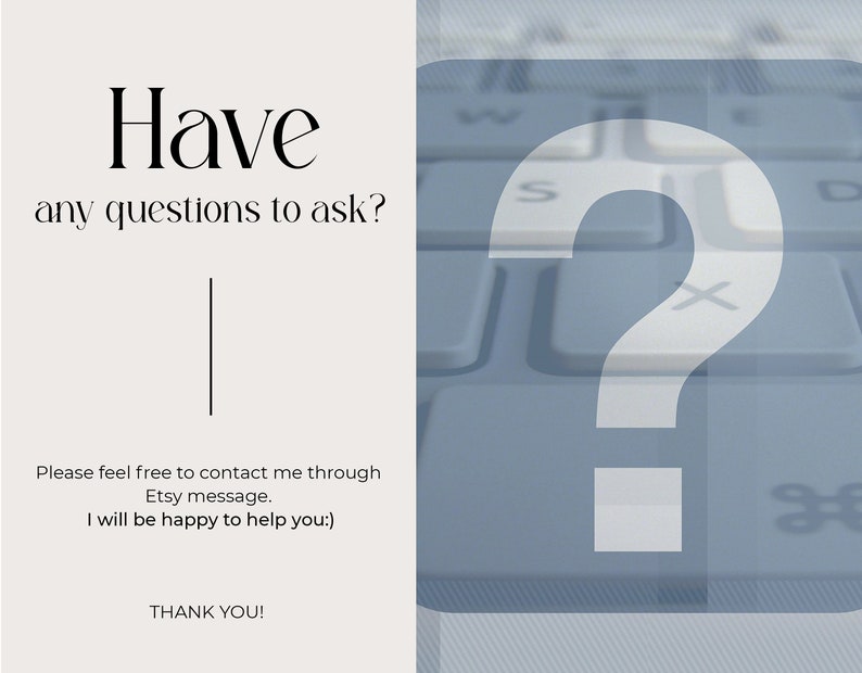 May include: Text on a white background that reads "Have any questions to ask?" with a vertical line below the text. Below the line, the text reads "Please feel free to contact me through Etsy message. I will be happy to help you:) THANK YOU!"  A blurry image of a computer keyboard with a large question mark in the center.
