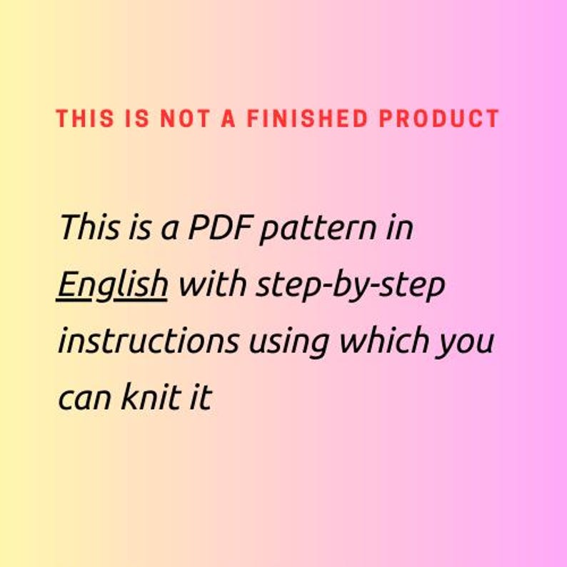 May include: Text on a pink and yellow gradient background that reads: "THIS IS NOT A FINISHED PRODUCT. This is a PDF pattern in English with step-by-step instructions using which you can knit it."