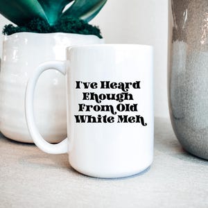 Ive Heard Enough From Old White Men 15oz Coffee Mug | Funny Feminist | Mediocre | Equal Rights Gift | Activism | Protest | Liberal Democrat