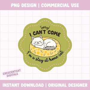 May include: A digital sticker featuring a white cat resting on a yellow floral bed. The text says "Sorry! I can't come, I'm a stay at home cat." The sticker has a green scalloped border. "PNG DESIGN | COMMERCIAL USE" is at the top.