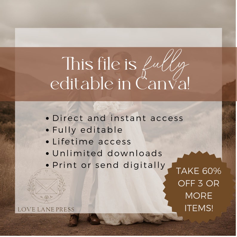 May include: A couple in wedding attire stands in a field. The text "This file is fully editable in Canva!" is displayed in a brown rectangle at the top of the image. Below the text, a list of features is displayed: "Direct and instant access", "Fully editable", "Lifetime access", "Unlimited downloads", and "Print or send digitally". A brown starburst shape with the text "TAKE 60% OFF 3 OR MORE ITEMS!" is in the lower right corner of the image. The text "LOVE LANE PRESS" is at the bottom of the image.