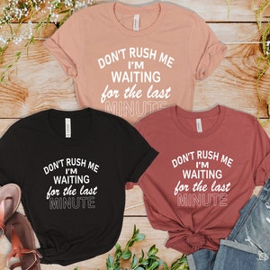 Don&#39;t Rush Me, I&#39;m Waiting For The Last Minute Shirt, Procrastination Tee, Last Minute People Tee, Funny Student Shirt, I&#39;m Not Lazy Shirt