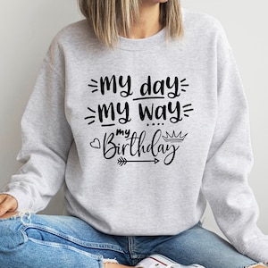My Day My Way My Birthday Sweatshirt, Its My Birthday Sweatshirt, Birthday Sweatshirt For Women, Cute Birthday Gift, Birthday Party Shirt