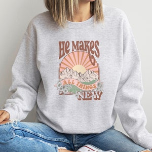 He Makes All Things New Sweatshirt - Christian Bible Verse