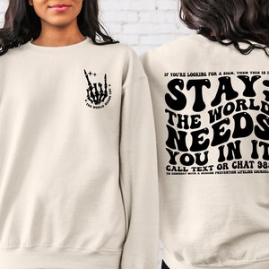 Stay; The World Needs You In It Sweatshirt, Motivational Sweatshirt, Suicide Prevention Sweatshirt, Mental Health Hoodie