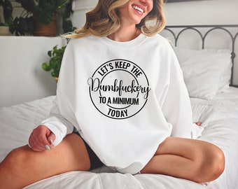 Let's Keep The Dumbfuckery To a Minimum Today Sweatshirt, Humorous Quotes Sweatshirt, Funny Sarcastic Sweatshirt, Dumbfuckery Sweatshirt