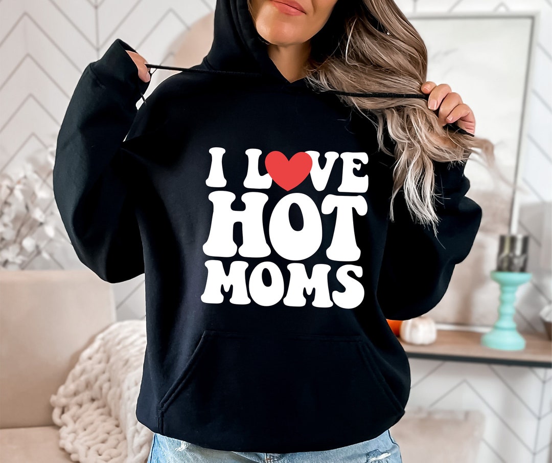 I Love Hot Moms Hoodie Funny Mothers Day Hoodie Hot Moms - Etsy