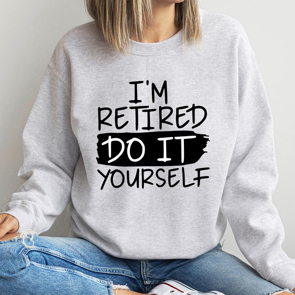 I'm Retired Do It Yourself Sweatshirt, Funny Retirement Gift, Retirement Sweatshirt, Retirement Life Sweatshirt, Funny Sweatshirt