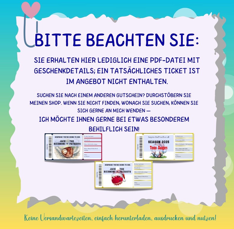 May include: A digital download for a gift certificate. The text on the image reads "Bitte beachten Sie: Sie erhalten hier lediglich eine PDF-Datei mit Geschenkdetails; ein tats&auml;chliches Ticket ist im Angebot nicht enthalten. Suchen Sie nach einem anderen Gutschein? Durchst&ouml;bern Sie meinen Shop. Wenn Sie nicht finden, wonach Sie suchen, k&ouml;nnen Sie sich gerne an mich wenden - Ich m&ouml;chte Ihnen gerne bei etwas Besonderem behilflich sein! Keine Versandwartezeiten, einfach herunterladen, ausdrucken und nutzen!"