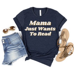 Mama Just Wants To Read Shirt, Reading Mom T-Shirt, Bookish Mother&#39;s Day, Gift for Book Lover, Reader Bookworm Librarian Mom Tee Shirt Gift