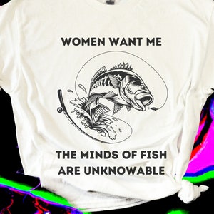 May include: White t-shirt with a black and white illustration of a fish jumping out of the water with a fishing line. The text "Women Want Me The Minds of Fish Are Unknowable" is printed on the shirt.