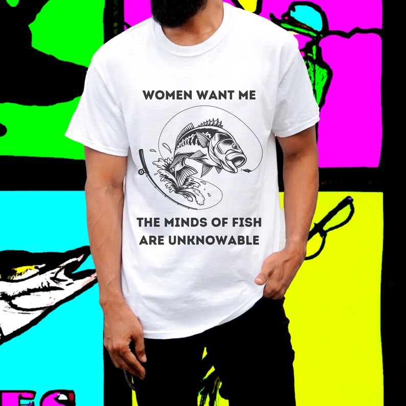 May include: White t-shirt with a black and white graphic of a fish on a hook. The text "Women Want Me" and "The Minds of Fish Are Unknowable" is printed on the shirt.
