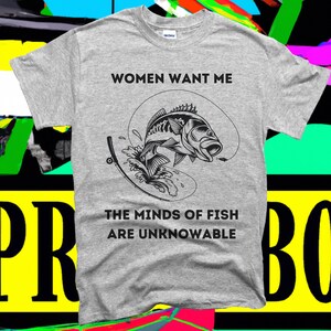 May include: Gray t-shirt with a black graphic of a fish jumping out of the water with a fishing rod. The text "Women Want Me The Minds of Fish Are Unknowable" is printed on the shirt.