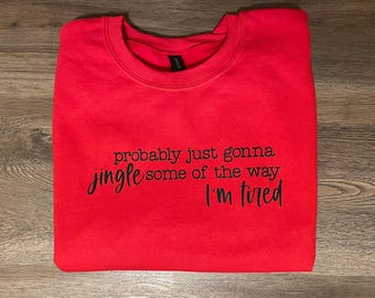 Probably just gonna jingle some of the way, I’m tired sweatshirt