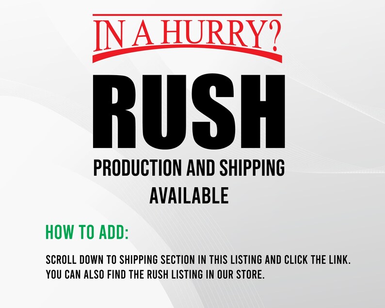 May include: Red text on a white background reads "IN A HURRY? RUSH PRODUCTION AND SHIPPING AVAILABLE". Green text reads "HOW TO ADD:" followed by instructions on how to add a rush order.