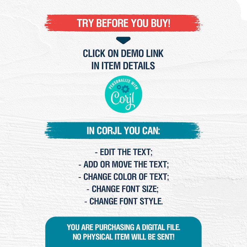 Może przedstawiać: Grafika z czerwonym i niebieskim tekstem, kt&oacute;ry m&oacute;wi "TRY BEFORE YOU BUY!" ze strzałką wskazującą w d&oacute;ł na tekst "CLICK ON DEMO LINK IN ITEM DETAILS". Pod tekstem znajduje się turkusowe koło z tekstem "PERSONALIZE WITH Corjl". Pod kołem znajduje się niebieski prostokąt z tekstem "IN CORJL YOU CAN:" i listą opcji: "EDIT THE TEXT; ADD OR MOVE THE TEXT; CHANGE COLOR OF TEXT; CHANGE FONT SIZE; CHANGE FONT STYLE." Pod listą znajduje się tekst "YOU ARE PURCHASING A DIGITAL FILE. NO PHYSICAL ITEM WILL BE SENT!"