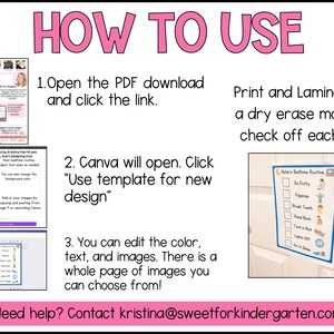 May include: A pink and white graphic with instructions on how to use a Canva template. The graphic includes images of the template and a dry erase checklist. The text reads "How to Use", "Open the PDF download and click the link", "Canva will open. Click "Use template for new design"", "You can edit the colour, text, and images. There is a whole page of images you can choose from!" and "Print and Laminate - use a dry erase marker to check off each step!"  The graphic also includes the text "Need help? Contact kristina@sweetforkindergarten.com".