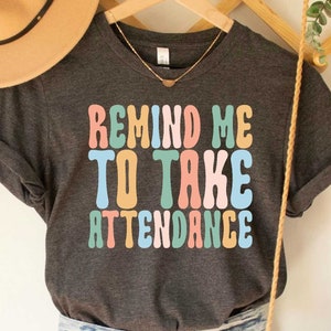Remind me to Take Attendance Teacher Shirt with Funny Saying Teacher Gift Home School Teacher Shirt