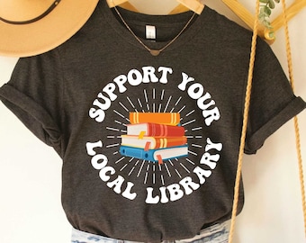 Support Your Local Library Shirt, Funny Book Lover Top, Library Lover Shirt, Bookworm Outfit