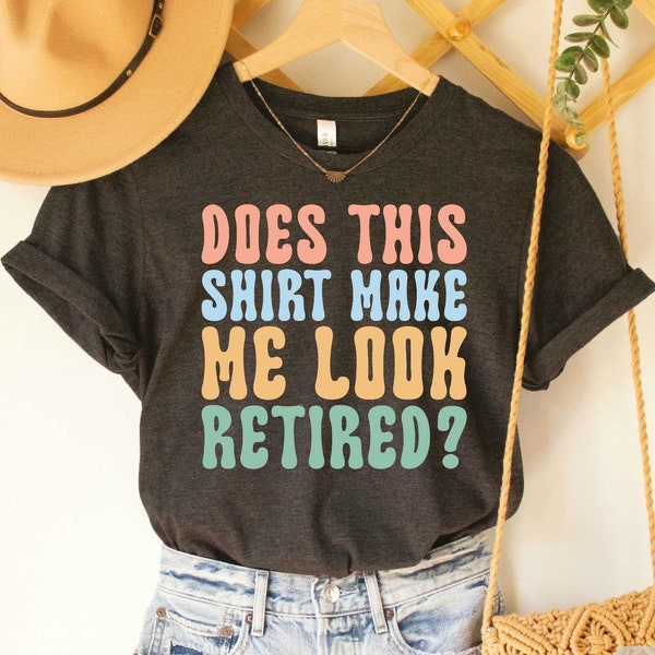 Funny Retirement Shirt Does This Shirt Make Me Look Retired Shirt Retirements Party Shirt Happy Retirement Shirt