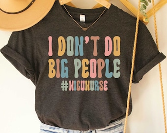 I Don&#39;t Do Big People Shirt Nicu Nurse Shirt Nursing School Shirt Nurse Saving Lives RN Shirt