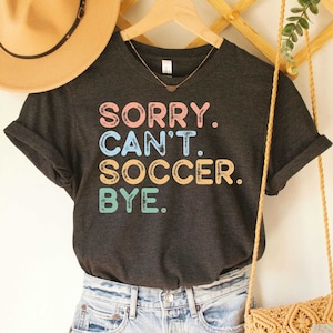 Soccer Life Shirt Sorry Can&#39;t Soccer Bye Shirt Soccer Player Gift Game Day Shirt Soccer Fan Shirt