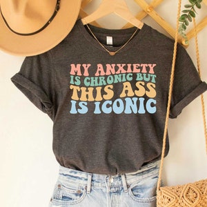 My Anxiety Is Chronic But This Ass Is Iconic Shirt, Sarcastic Saying Tee, Anxiety Gift, Inspirational Shirt