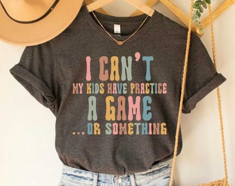 Funny Sports Mom Shirt, I Can't My Kids Have Practice A Game Or Something Tshirt Sarcastic Shirt