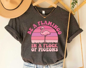 Flamingo Shirt Flamingo Lover Shirt Be A Flamingo In A Flock Of Pigeons Inspirational Shirt