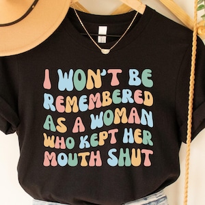 Funny Feminist Shirt I Won&#39;t Be Remembered As A Woman Who Kept Her Mouth Shut Shirt Social Justice Shirt Women&#39;s Power Shirt