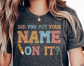 Funny Teacher Shirt: Did You Put Your Name On It