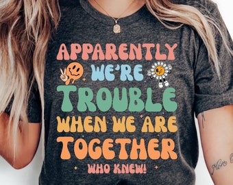 Best Friend Shirt Apparently We're Trouble When We Are Together Who Knew Shirt Bestie Shirt Bff Birthday Gift