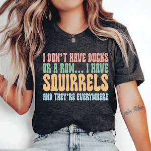 Funny Quotes Shirt I Don&#39;t Have Ducks Or A Row Shirt Sarcastic Shirt Cute Gift for Mom Squirrel Lover Shirt