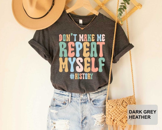 Don't Make Me Repeat Myself History Teacher Shirt History Teacher Gift History Buff Funny History Shirt