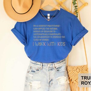 May include: A royal blue t-shirt with the text "I'm a scientist practitioner- who applies the natural science of behavior to systematically manipulate the environment to improve the lives of others I work with kids".
