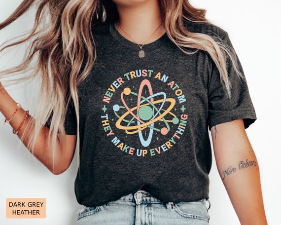 Never Trust An Atom They Make Up Everything Funny Shirt Gift Never Trust An Atom They Make Up Everything Funny Shirt Gift