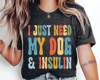 Diabetes Fighter T-Shirt I Just Need My Dog and Insulin Shirt  Funny Diabetic Shirt Dog Lover Gift Diabetic Survivor Shirt