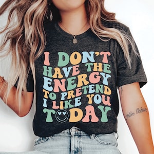 Humorous Shirt I Don&#39;t Have Enough Energy To Pretend I Like You Today Shirt Sarcastic Saying Shirt Funny Quotes Shirt