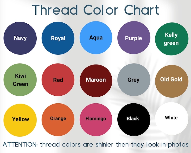 May include: A Thread Color Chart featuring fifteen colored circles labeled Navy, Royal, Aqua, Purple, Kelly green, Kiwi Green, Red, Maroon, Grey, Old Gold, Yellow, Orange, Flamingo, Black, and White. Text reads: ATTENTION: thread colors are shinier then they look in photos.