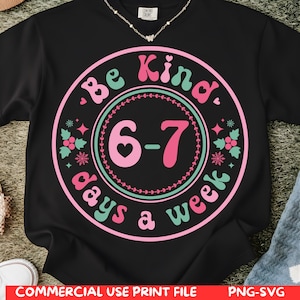 May include: Black sweatshirt with a circular design that reads "Be Kind 6-7 days a week" in pink and teal lettering. The design includes decorative elements and the text "COMMERCIAL USE PRINT FILE PNG-SVG" at the bottom.