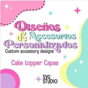 May include: A pink, yellow, and blue graphic design with the text "Diseños de Accesorios Personalizados" and "Custom accessory designs" in Spanish and English. The text "Cake topper Capas" and "SVG STUDIO" are also included in the design.