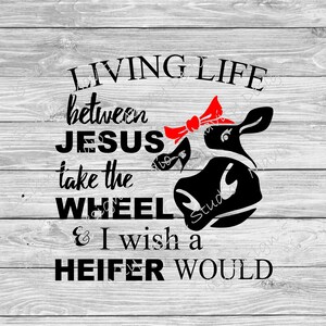 Living life between Jesus take the wheel and I wish a heifer would PNG for tshirt or decal | funny womens SVG with a cow