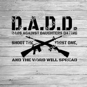 May include: Black and white graphic design with the text "D.A.D.D. Dads Against Daughters Dating Shoot the First One, And The Word Will Spread". The graphic features two crossed rifles.