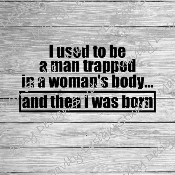 I used to be a man trapped in a woman's body and then I was born SVG | funny sayings for men's tshirt | PNG for | inappropriate humor