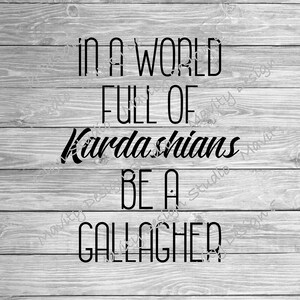 May include: Black and white text on a woodgrain background. The text reads "In a world full of Kardashians be a Gallagher."