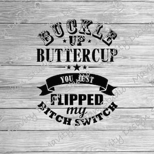 May include: Black and white graphic text design on a wood background. The text reads "Buckle Up Buttercup You Just Flipped My Bitch Switch".